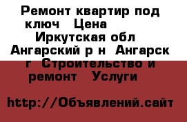 Ремонт квартир под ключ › Цена ­ 1 000 - Иркутская обл., Ангарский р-н, Ангарск г. Строительство и ремонт » Услуги   